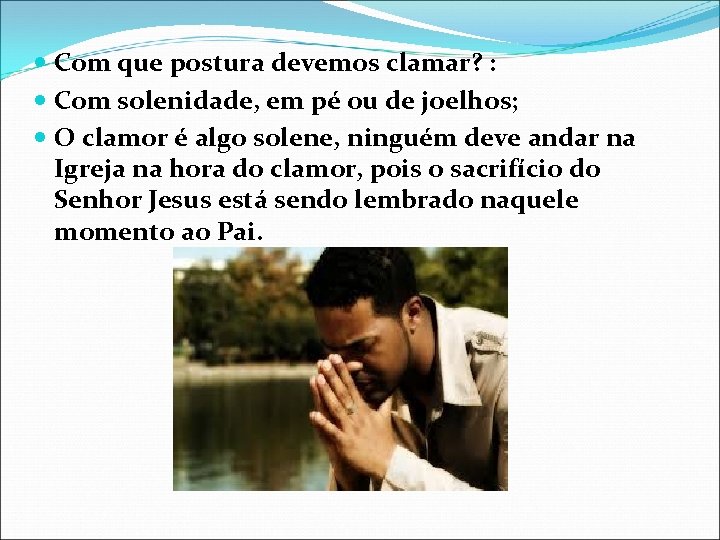  Com que postura devemos clamar? : Com solenidade, em pé ou de joelhos;