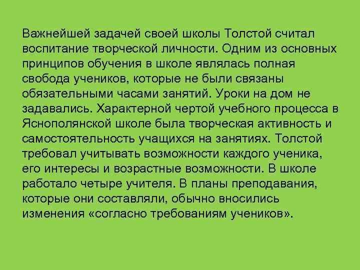 Важнейшей задачей своей школы Толстой считал воспитание творческой личности. Одним из основных принципов обучения