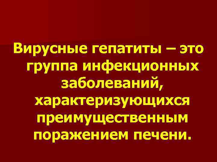 Вирусные гепатиты – это группа инфекционных заболеваний, характеризующихся преимущественным поражением печени. 