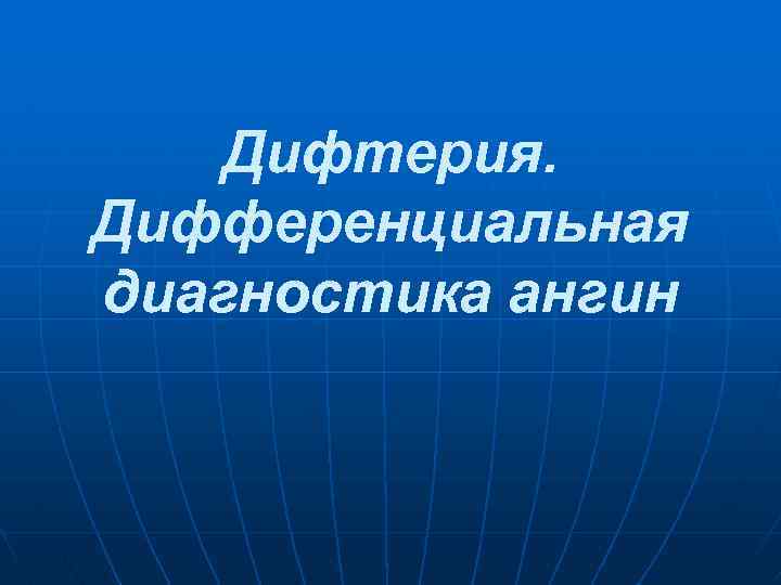 Дифтерия. Дифференциальная диагностика ангин 