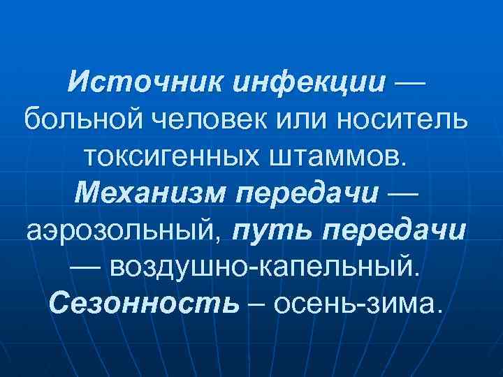 Источник инфекции — больной человек или носитель токсигенных штаммов. Механизм передачи — аэрозольный, путь