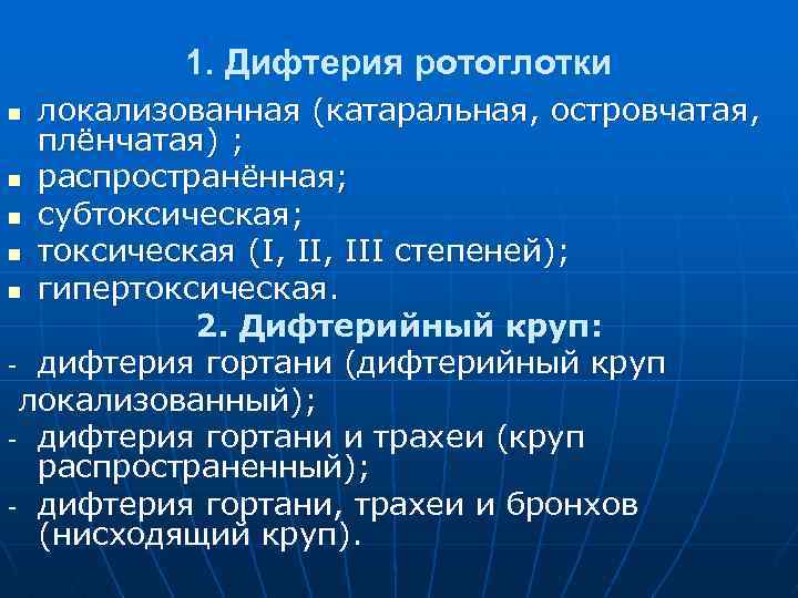 1. Дифтерия ротоглотки локализованная (катаральная, островчатая, плёнчатая) ; n распространённая; n субтоксическая; n токсическая