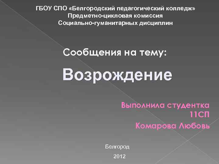 ГБОУ СПО «Белгородский педагогический колледж» Предметно-цикловая комиссия Социально-гуманитарных дисциплин Сообщения на тему: Возрождение Выполнила