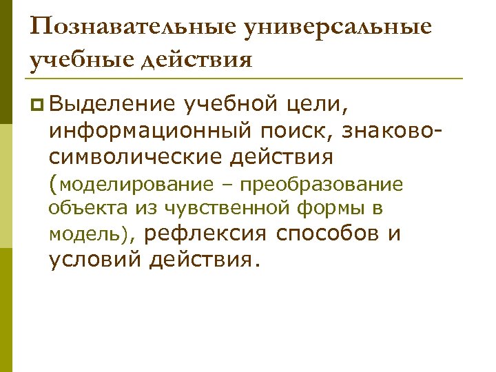 Познавательные универсальные учебные действия p Выделение учебной цели, информационный поиск, знаковосимволические действия (моделирование –