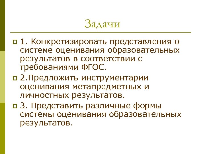 Задачи 1. Конкретизировать представления о системе оценивания образовательных результатов в соответствии с требованиями ФГОС.