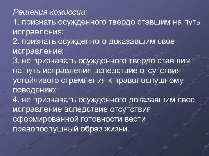 Решения комиссии: 1. признать осужденного твердо ставшим на путь исправления; 2. признать осужденного доказавшим
