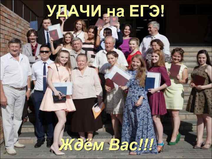 УДАЧИ на ЕГЭ! Ждём Вас!!! 