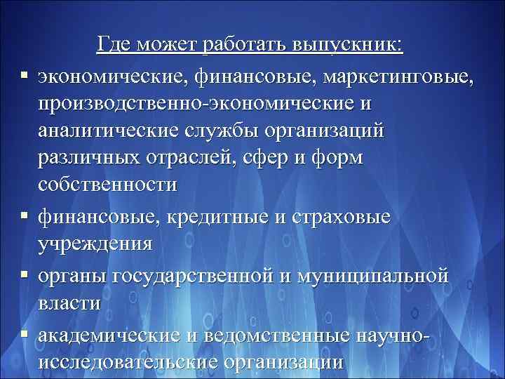 § § Где может работать выпускник: экономические, финансовые, маркетинговые, производственно-экономические и аналитические службы организаций