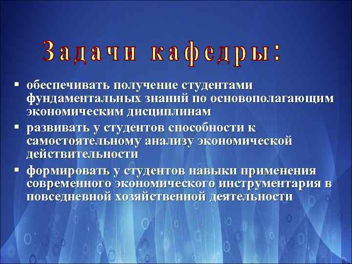 § обеспечивать получение студентами фундаментальных знаний по основополагающим экономическим дисциплинам § развивать у студентов