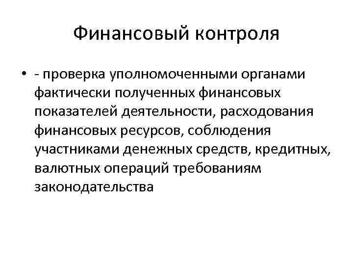 Финансовый контроля • - проверка уполномоченными органами фактически полученных финансовых показателей деятельности, расходования финансовых