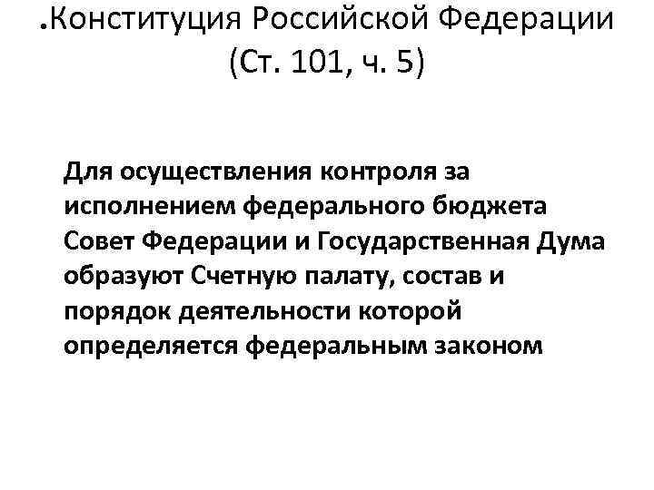 . Конституция Российской Федерации (Ст. 101, ч. 5) Для осуществления контроля за исполнением федерального