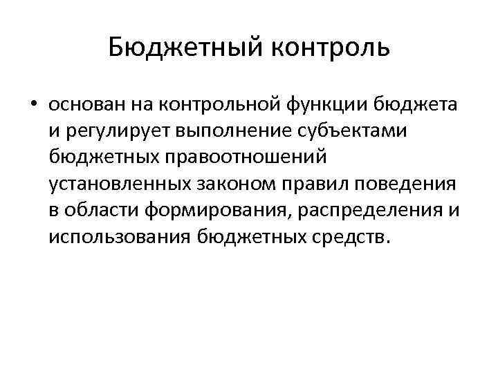 Бюджетный контроль • основан на контрольной функции бюджета и регулирует выполнение субъектами бюджетных правоотношений
