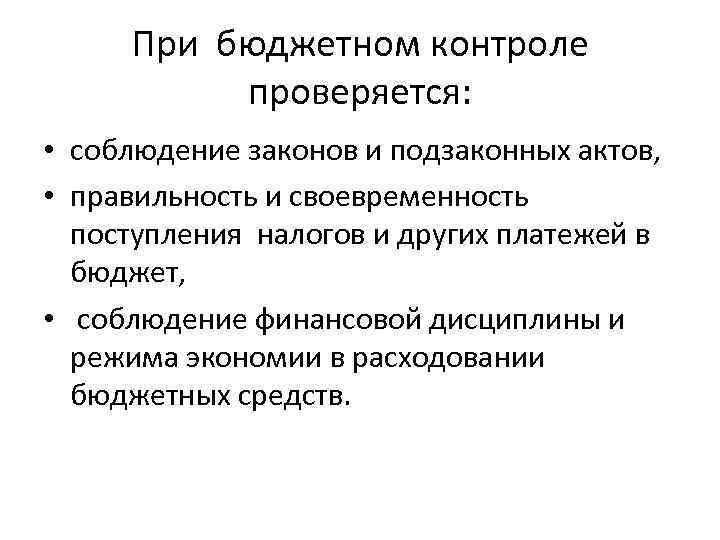 При бюджетном контроле проверяется: • соблюдение законов и подзаконных актов, • правильность и своевременность