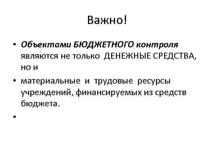 Важно! • Объектами БЮДЖЕТНОГО контроля являются не только ДЕНЕЖНЫЕ СРЕДСТВА, но и • материальные