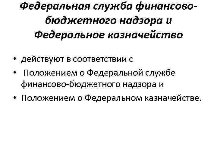 Федеральная служба финансовобюджетного надзора и Федеральное казначейство • действуют в соответствии с • Положением