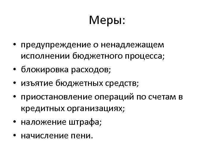 Меры: • предупреждение о ненадлежащем исполнении бюджетного процесса; • блокировка расходов; • изъятие бюджетных