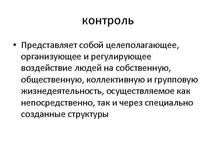 контроль • Представляет собой целеполагающее, организующее и регулирующее воздействие людей на собственную, общественную, коллективную