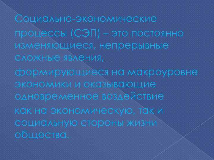 Социально экономические процессы (СЭП) – это постоянно изменяющиеся, непрерывные сложные явления, формирующиеся на макроуровне