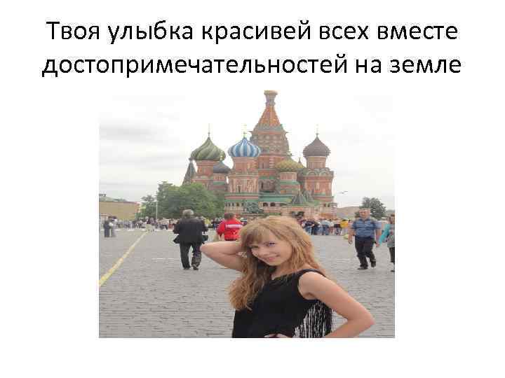 Твоя улыбка красивей всех вместе достопримечательностей на земле 
