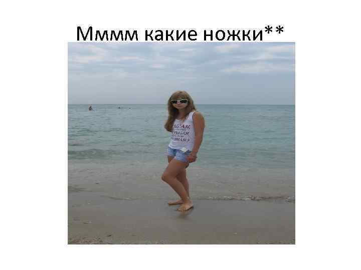 Мммм какие ножки** 