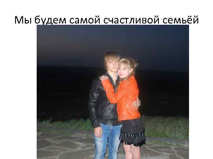 Мы будем самой счастливой семьёй 