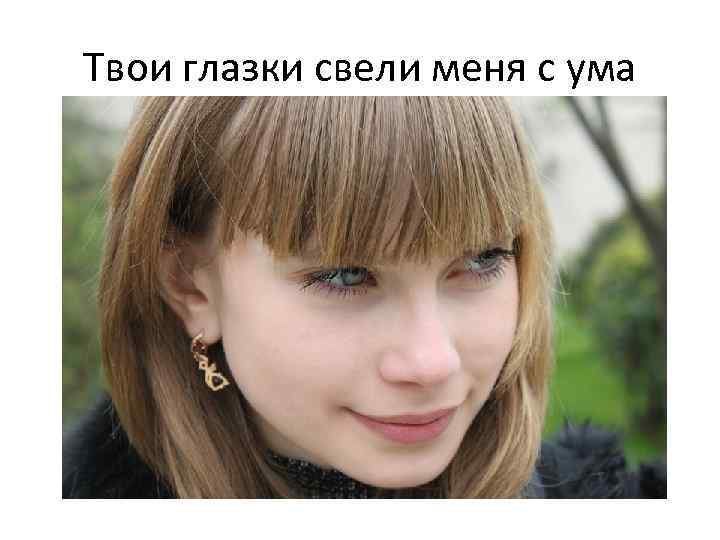 Твои глазки свели меня с ума 