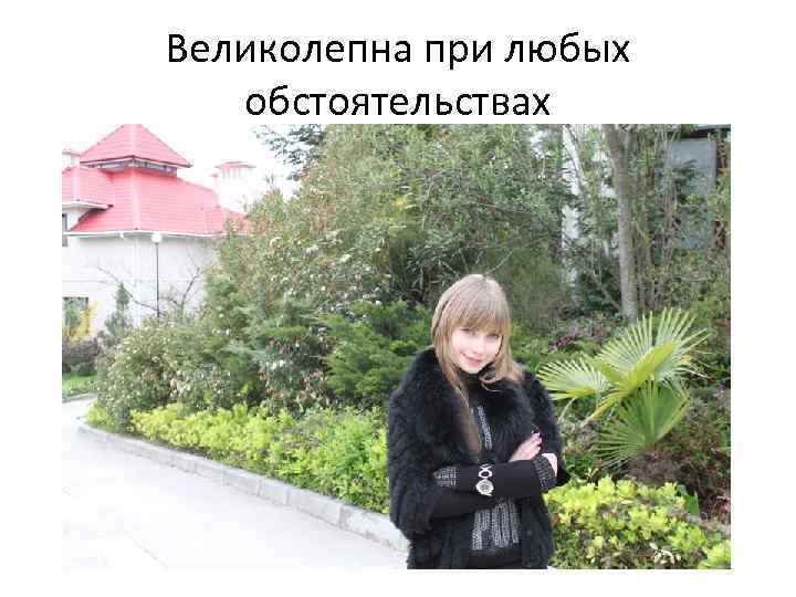 Великолепна при любых обстоятельствах 