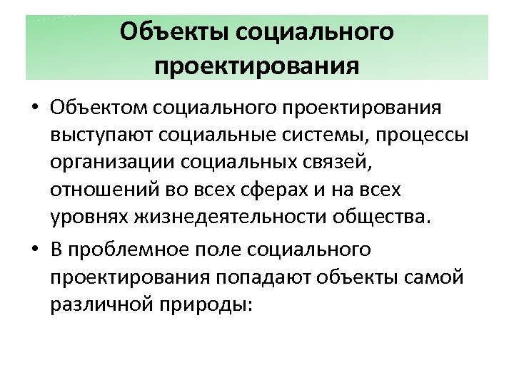 Объекты социального проектирования • Объектом социального проектирования выступают социальные системы, процессы организации социальных связей,