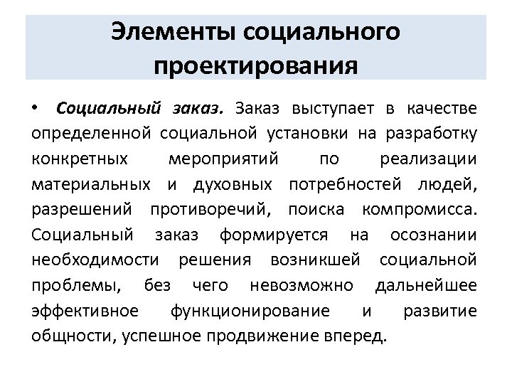 Элементы социального проектирования • Социальный заказ. Заказ выступает в качестве определенной социальной установки на