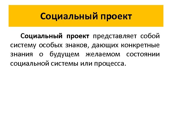 Социальный проект представляет собой систему особых знаков, дающих конкретные знания о будущем желаемом состоянии