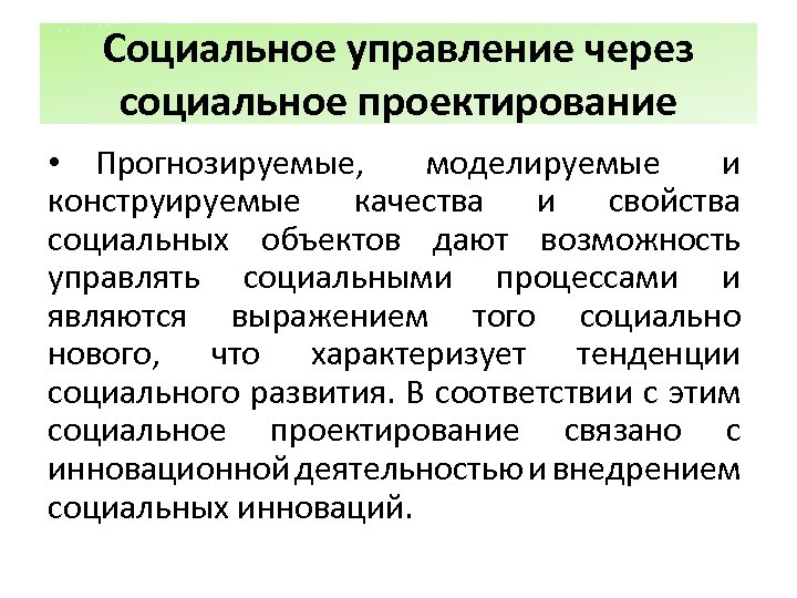 Социальное управление через социальное проектирование • Прогнозируемые, моделируемые и конструируемые качества и свойства социальных