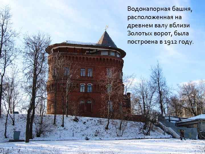 Водонапорная башня, расположенная на древнем валу вблизи Золотых ворот, была построена в 1912 году.