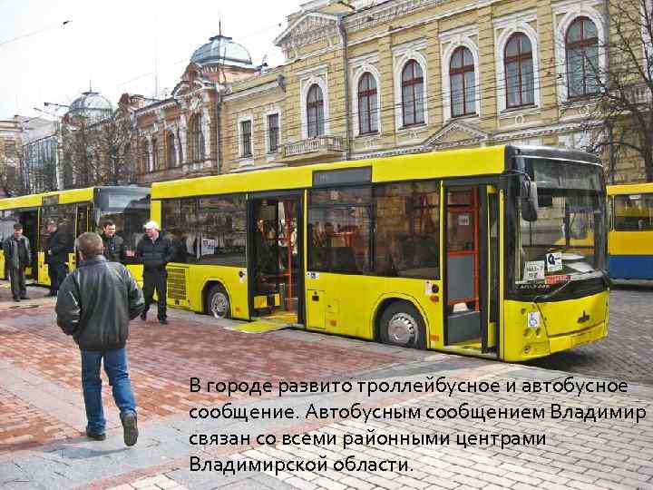 В городе развито троллейбусное и автобусное сообщение. Автобусным сообщением Владимир связан со всеми районными
