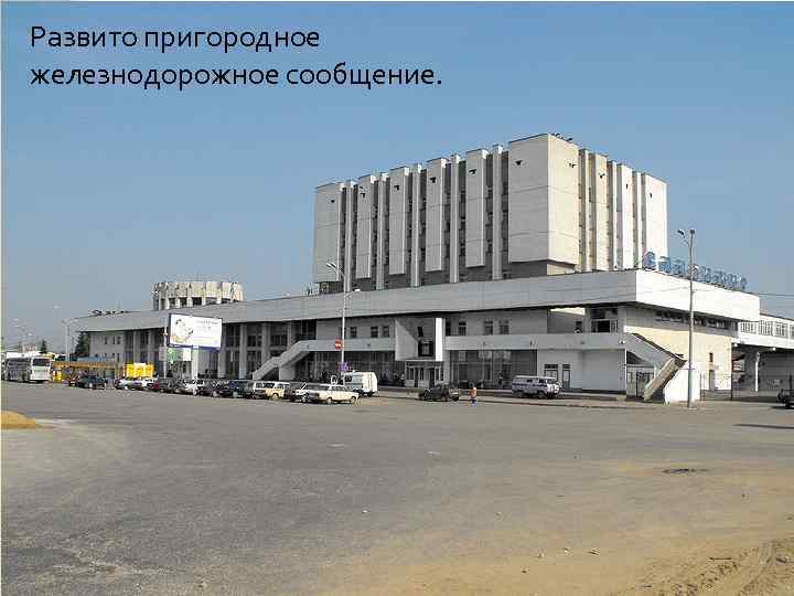Развито пригородное железнодорожное сообщение. 