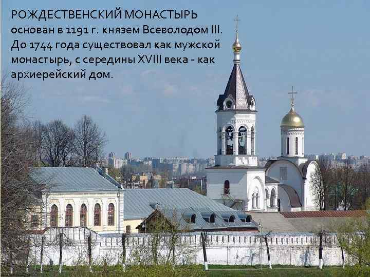 РОЖДЕСТВЕНСКИЙ МОНАСТЫРЬ основан в 1191 г. князем Всеволодом III. До 1744 года существовал как