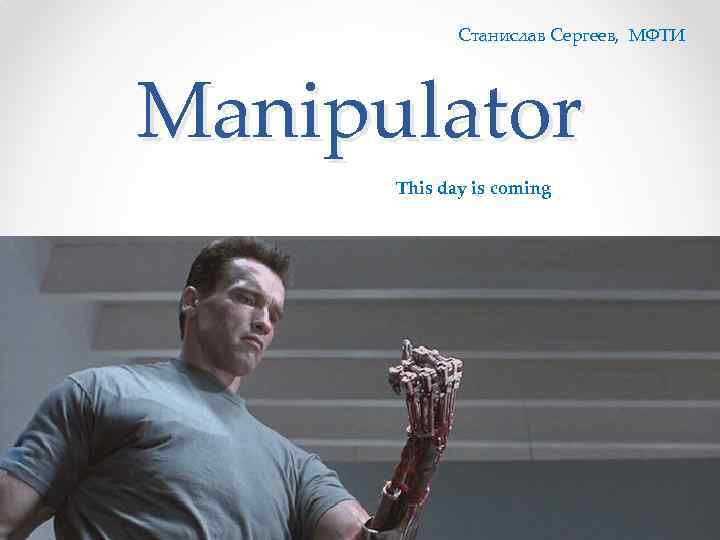 Станислав Сергеев, МФТИ Manipulator This day is coming 