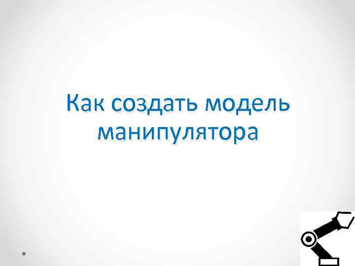 Как создать модель манипулятора 