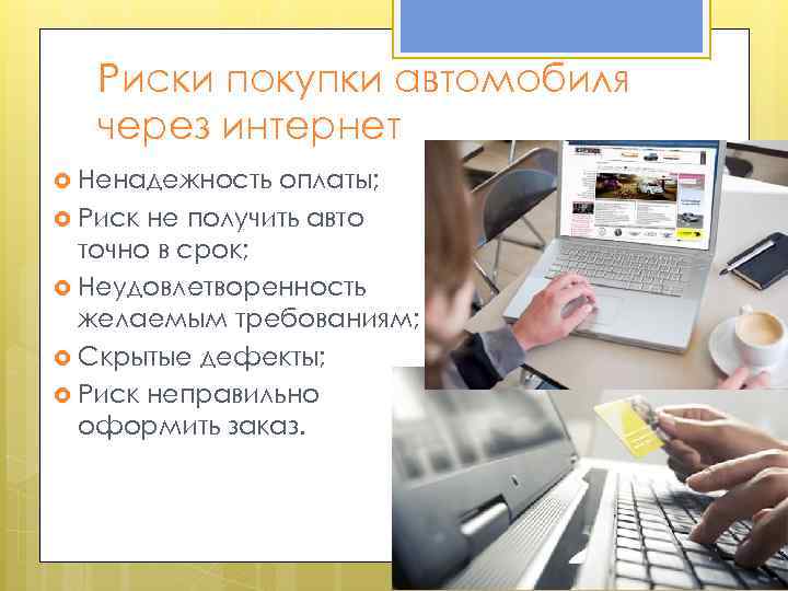 Риски покупки автомобиля через интернет Ненадежность оплаты; Риск не получить авто точно в срок;
