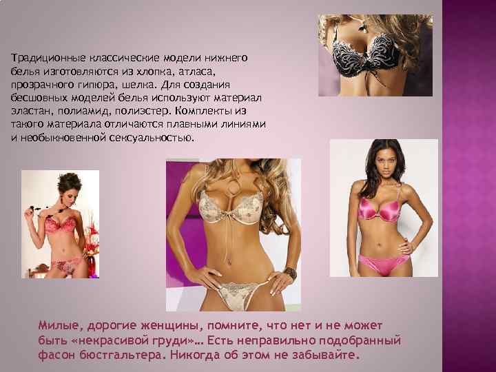 Традиционные классические модели нижнего белья изготовляются из хлопка, атласа, прозрачного гипюра, шелка. Для создания
