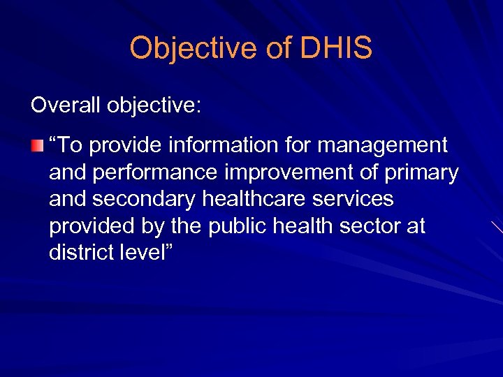 Objective of DHIS Overall objective: “To provide information for management and performance improvement of