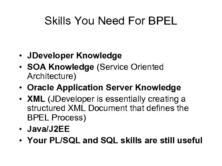 Skills You Need For BPEL • JDeveloper Knowledge • SOA Knowledge (Service Oriented Architecture)
