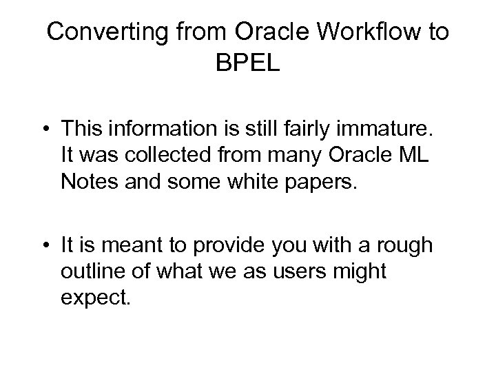 Converting from Oracle Workflow to BPEL • This information is still fairly immature. It