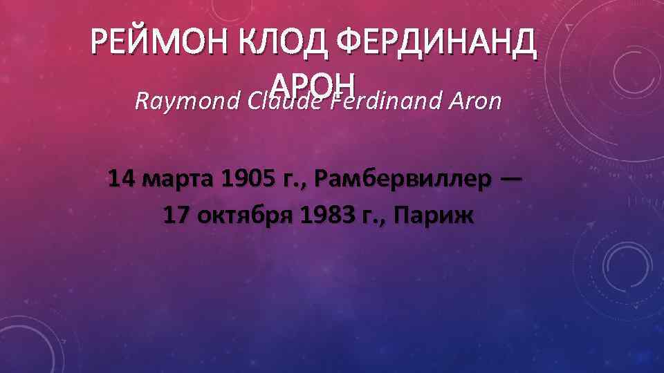 РЕЙМОН КЛОД ФЕРДИНАНД АРОН Raymond Claude Ferdinand Aron 14 марта 1905 г. , Рамбервиллер