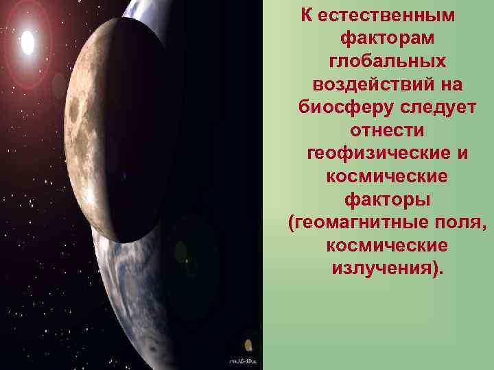К естественным факторам глобальных воздействий на биосферу следует отнести геофизические и космические факторы (геомагнитные