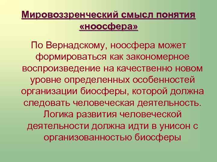 Мировоззренческий смысл понятия «ноосфера» По Вернадскому, ноосфера может формироваться как закономерное воспроизведение на качественно