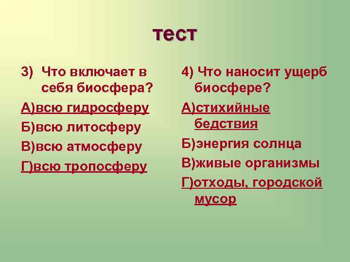 тест 3) Что включает в себя биосфера? А)всю гидросферу Б)всю литосферу В)всю атмосферу Г)всю