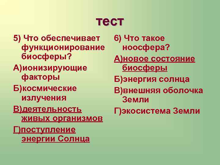тест 5) Что обеспечивает функционирование биосферы? А)ионизирующие факторы Б)космические излучения В)деятельность живых организмов Г)поступление