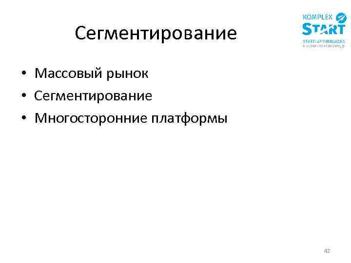 Сегментирование • Массовый рынок • Сегментирование • Многосторонние платформы 42 