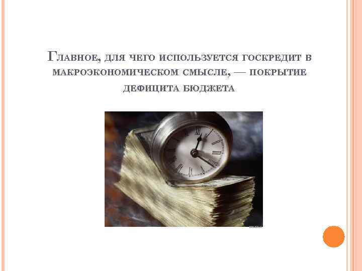 ГЛАВНОЕ, ДЛЯ ЧЕГО ИСПОЛЬЗУЕТСЯ ГОСКРЕДИТ В МАКРОЭКОНОМИЧЕСКОМ СМЫСЛЕ, — ПОКРЫТИЕ ДЕФИЦИТА БЮДЖЕТА 