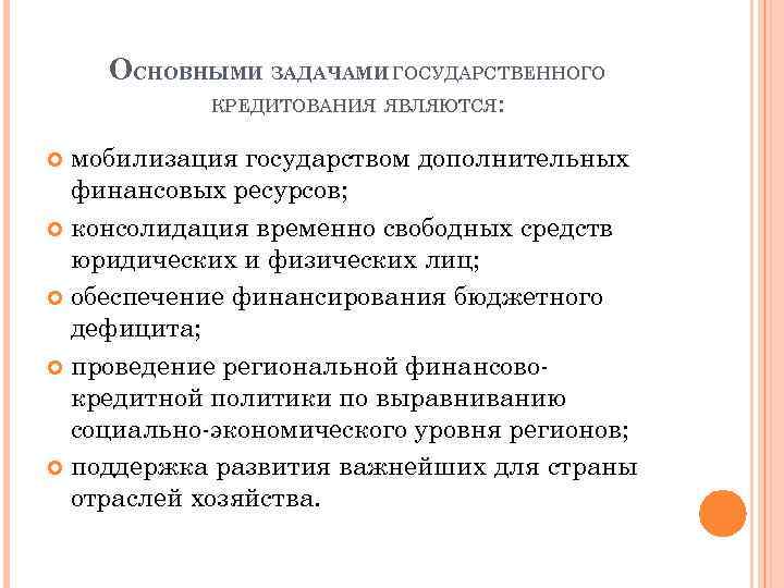 ОСНОВНЫМИ ЗАДАЧАМИ ГОСУДАРСТВЕННОГО КРЕДИТОВАНИЯ ЯВЛЯЮТСЯ: мобилизация государством дополнительных финансовых ресурсов; консолидация временно свободных средств